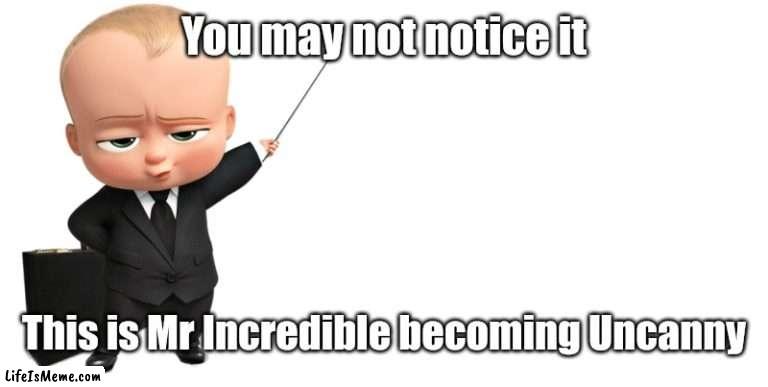 Aka: Mr Incredible becoming Uncanny | You may not notice it; This is Mr Incredible becoming Uncanny | image tagged in boss baby make a statement,mr incredible becoming uncanny,memes,funny | made w/ Lifeismeme meme maker