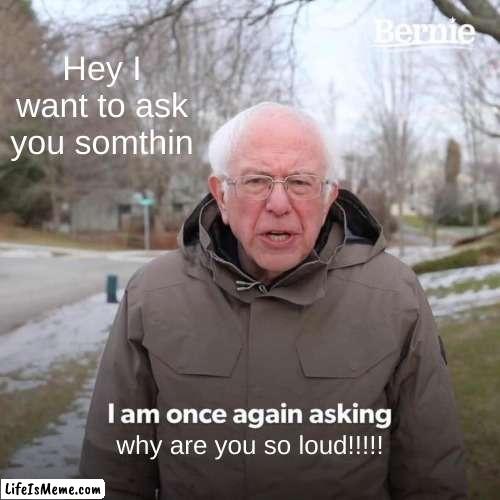 That one person on math | Hey I want to ask you somthin; why are you so loud!!!!! | image tagged in memes,bernie i am once again asking for your support | made w/ Lifeismeme meme maker