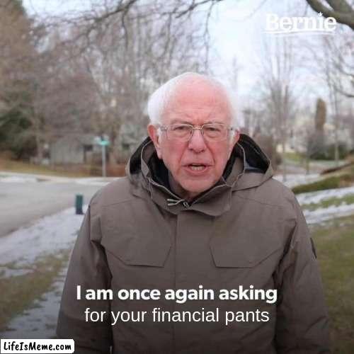 the pants. hand them over | for your financial pants | image tagged in memes,bernie i am once again asking for your support | made w/ Lifeismeme meme maker