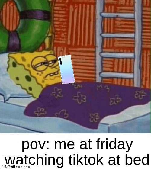 I'm doing it every friday | pov: me at friday watching tiktok at bed | image tagged in phone,tiktok,friday | made w/ Lifeismeme meme maker