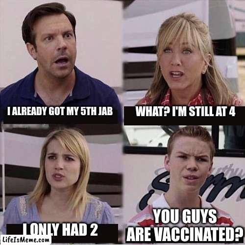 You guys are vaccinated? | WHAT? I'M STILL AT 4; I ALREADY GOT MY 5TH JAB; YOU GUYS ARE VACCINATED? I ONLY HAD 2 | image tagged in you guys are getting paid template | made w/ Lifeismeme meme maker