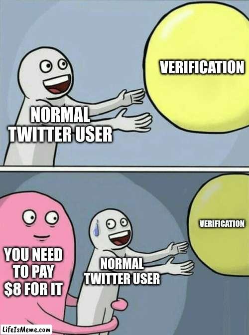 Elon... | VERIFICATION; NORMAL TWITTER USER; VERIFICATION; YOU NEED TO PAY $8 FOR IT; NORMAL TWITTER USER | image tagged in memes,running away balloon | made w/ Lifeismeme meme maker