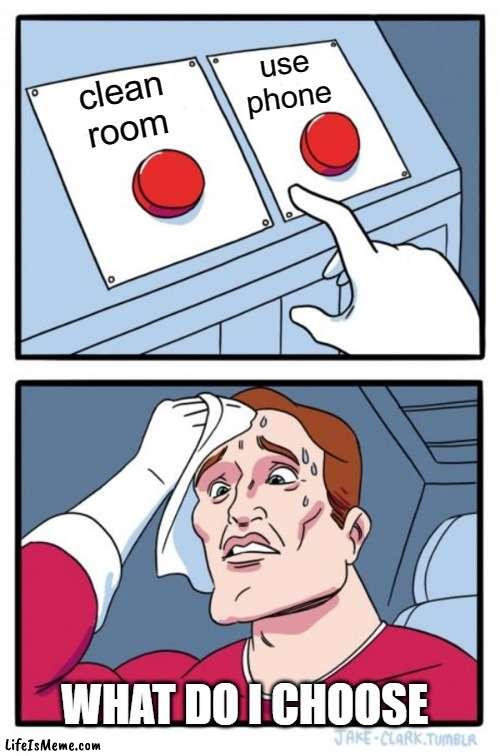 tow buttons | use
phone; clean
room; WHAT DO I CHOOSE | image tagged in memes,two buttons | made w/ Lifeismeme meme maker