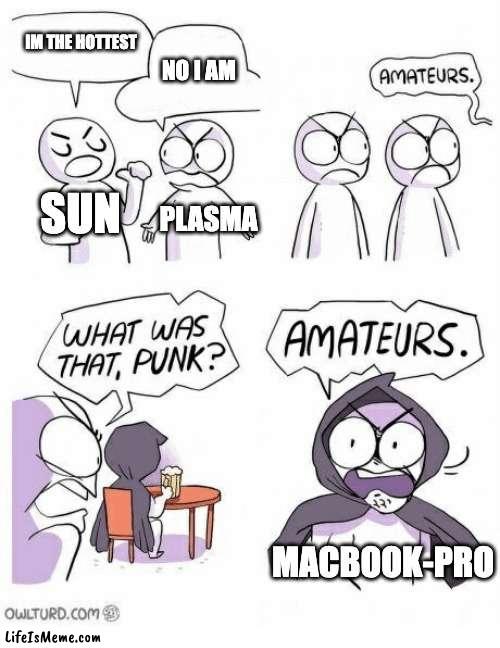 Which is hotter? | IM THE HOTTEST; NO I AM; SUN; PLASMA; MACBOOK-PRO | image tagged in amateurs | made w/ Lifeismeme meme maker