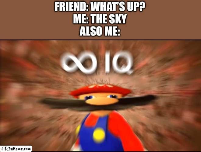 iq test | FRIEND: WHAT’S UP?
ME: THE SKY
ALSO ME: | image tagged in infinity iq mario | made w/ Lifeismeme meme maker