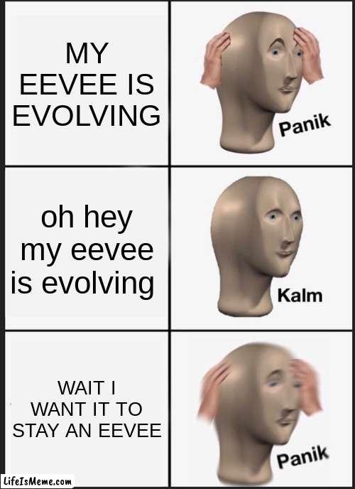 I dont want my eevee to evolve! | MY EEVEE IS EVOLVING; oh hey my eevee is evolving; WAIT I WANT IT TO STAY AN EEVEE | image tagged in memes,panik kalm panik | made w/ Lifeismeme meme maker