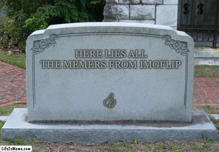 Ded Memers | HERE LIES ALL THE MEMERS FROM IMGFLIP; 🖒 | image tagged in gravestone,ded,meme | made w/ Lifeismeme meme maker