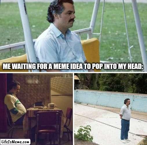 Brain, why u no have idea for meme?! | ME WAITING FOR A MEME IDEA TO POP INTO MY HEAD: | image tagged in memes,sad pablo escobar,meme ideas,waiting,brain | made w/ Lifeismeme meme maker