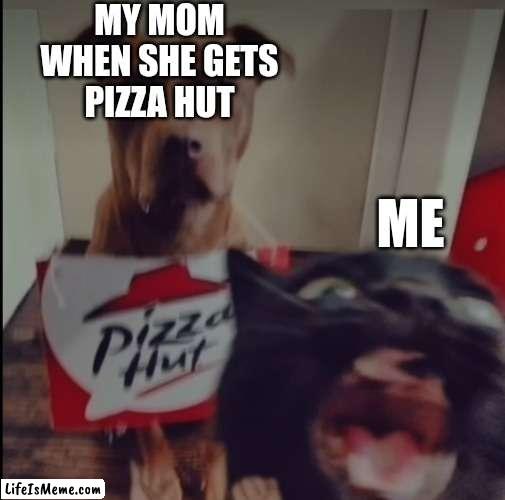 PIZZA HUT! | MY MOM
WHEN SHE GETS
PIZZA HUT; ME | image tagged in dogs an cats,funny memes | made w/ Lifeismeme meme maker