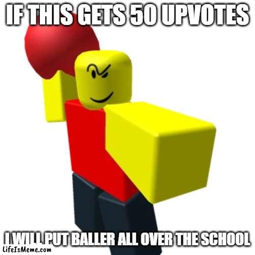 I will take pictures for proof if it does | IF THIS GETS 50 UPVOTES; I WILL PUT BALLER ALL OVER THE SCHOOL | image tagged in baller | made w/ Lifeismeme meme maker