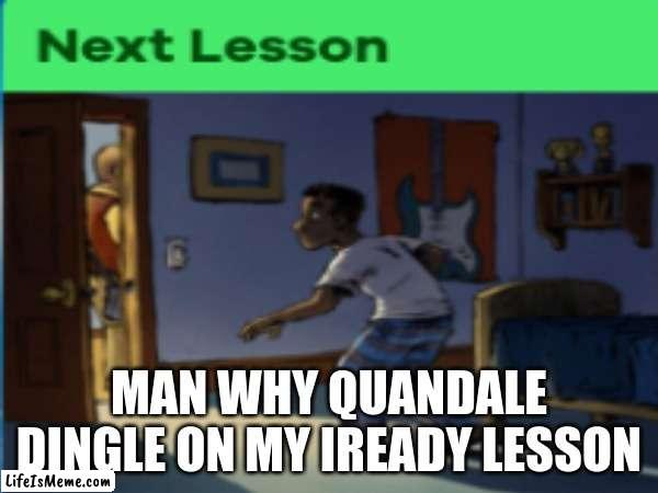 why is he | MAN WHY QUANDALE DINGLE ON MY IREADY LESSON | image tagged in quandale dingle | made w/ Lifeismeme meme maker