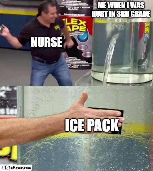 BRO THAT AINT GONNA WORK | ME WHEN I WAS HURT IN 3RD GRADE; NURSE; ICE PACK | image tagged in flex tape,ice pack | made w/ Lifeismeme meme maker