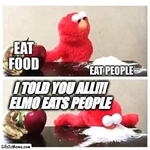 I warned you all | EAT FOOD; EAT PEOPLE; I TOLD YOU ALL!!! ELMO EATS PEOPLE | image tagged in elmo cocaine,food,elmo,eating people | made w/ Lifeismeme meme maker