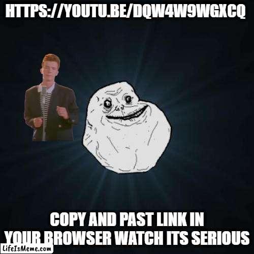 Prank | HTTPS://YOUTU.BE/DQW4W9WGXCQ; COPY AND PAST LINK IN YOUR BROWSER WATCH ITS SERIOUS | image tagged in memes,forever alone,nsfw,rickroll | made w/ Lifeismeme meme maker