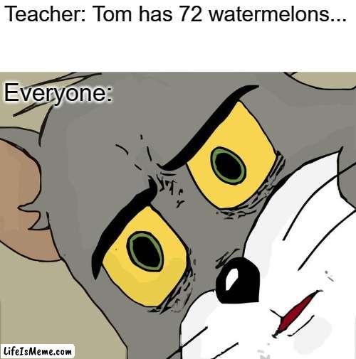 why did you buy that many? | Teacher: Tom has 72 watermelons... Everyone: | image tagged in memes,unsettled tom | made w/ Lifeismeme meme maker