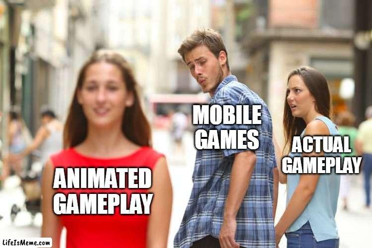 Mobile Games | MOBILE GAMES; ACTUAL GAMEPLAY; ANIMATED GAMEPLAY | image tagged in memes,distracted boyfriend,mobile games,false advertising | made w/ Lifeismeme meme maker