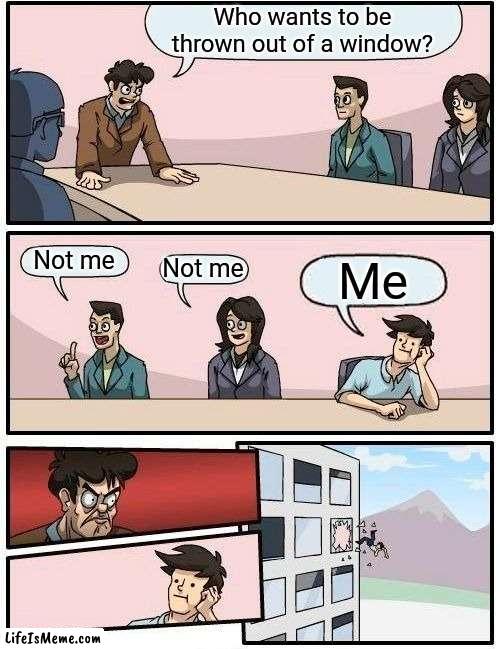 bone hurting juice meme 1 | Who wants to be thrown out of a window? Not me; Not me; Me | image tagged in memes,boardroom meeting suggestion,bone hurting juice,funny,yeet | made w/ Lifeismeme meme maker