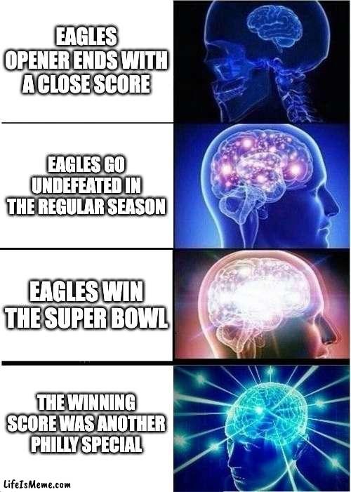 Fly Eagles Fly | EAGLES OPENER ENDS WITH A CLOSE SCORE; EAGLES GO UNDEFEATED IN THE REGULAR SEASON; EAGLES WIN THE SUPER BOWL; THE WINNING SCORE WAS ANOTHER PHILLY SPECIAL | image tagged in memes,expanding brain,nfl,philadelphia eagles,flyeaglesfly | made w/ Lifeismeme meme maker