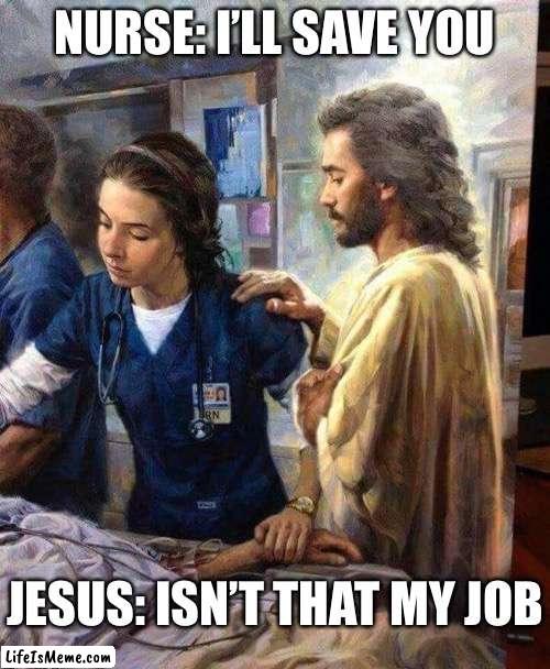 Jesus and nurse | NURSE: I’LL SAVE YOU; JESUS: ISN’T THAT MY JOB | image tagged in jesus nurse,job,save me | made w/ Lifeismeme meme maker