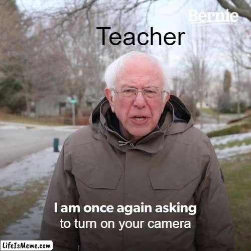 teacher guy | Teacher; to turn on your camera | image tagged in memes,bernie i am once again asking for your support | made w/ Lifeismeme meme maker