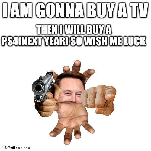 Alone god | I AM GONNA BUY A TV; THEN I WILL BUY A PS4(NEXT YEAR) SO WISH ME LUCK | image tagged in memes,blank transparent square | made w/ Lifeismeme meme maker