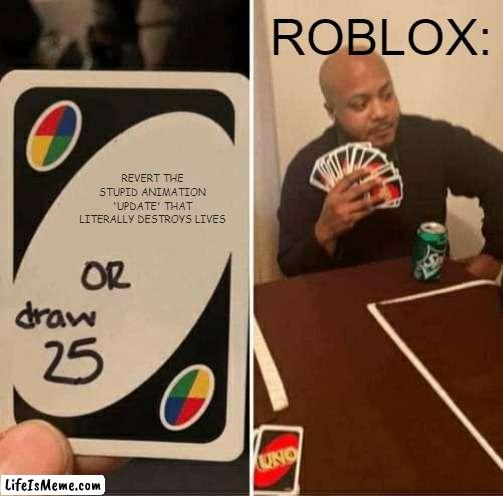 REVERT THE STUPID ANIMATION UPDATE YOU D#CKHEAD! SEND THIS TO ROBLOX NOW AND FORCE THEM TO REVERT OR ELSE! | ROBLOX:; REVERT THE STUPID ANIMATION 'UPDATE' THAT LITERALLY DESTROYS LIVES | image tagged in memes,uno draw 25 cards,roblox,roblox meme | made w/ Lifeismeme meme maker