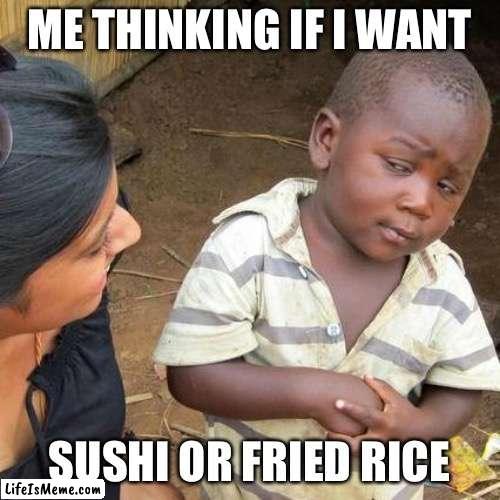 Asian kids be like | ME THINKING IF I WANT; SUSHI OR FRIED RICE | image tagged in memes,third world skeptical kid | made w/ Lifeismeme meme maker