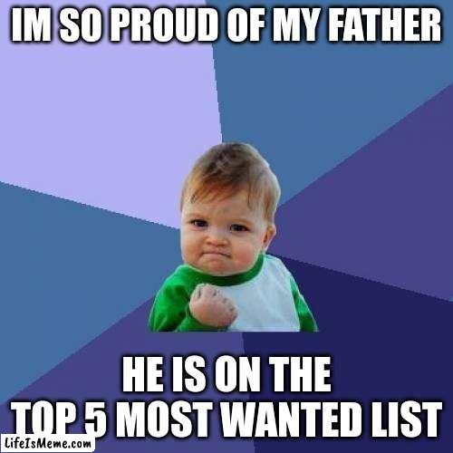 father is good | IM SO PROUD OF MY FATHER; HE IS ON THE TOP 5 MOST WANTED LIST | image tagged in memes,success kid | made w/ Lifeismeme meme maker