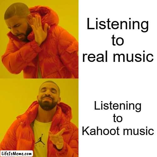 Kahoot! | Listening to real music; Listening to Kahoot music | image tagged in memes,drake hotline bling | made w/ Lifeismeme meme maker