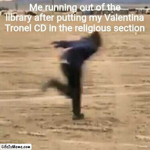 Valentina Tronel=God | Me running out of the library after putting my Valentina Tronel CD in the religious section | image tagged in naruto run,memes,valentina tronel,singer,french | made w/ Lifeismeme meme maker