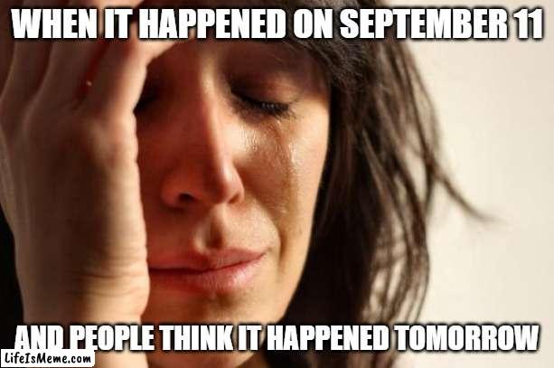 guys 9/11 isnt tomorrow its on sep 11!!!! | WHEN IT HAPPENED ON SEPTEMBER 11; AND PEOPLE THINK IT HAPPENED TOMORROW | image tagged in memes,first world problems,bruh | made w/ Lifeismeme meme maker