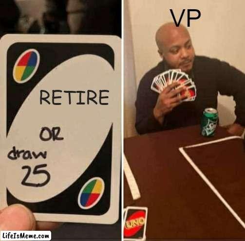 Vp | VP; RETIRE | image tagged in memes,uno draw 25 cards | made w/ Lifeismeme meme maker