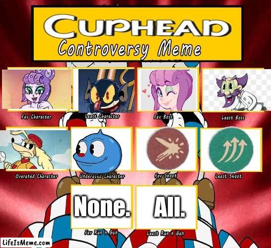 Cuphead Controversy | All. None. | image tagged in cuphead controversy,cuphead | made w/ Lifeismeme meme maker