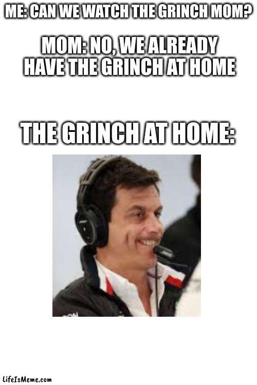 Toto Wolff = The Grinch | ME: CAN WE WATCH THE GRINCH MOM? MOM: NO, WE ALREADY HAVE THE GRINCH AT HOME; THE GRINCH AT HOME: | image tagged in f1,mercedes,funny,toto,lewis | made w/ Lifeismeme meme maker