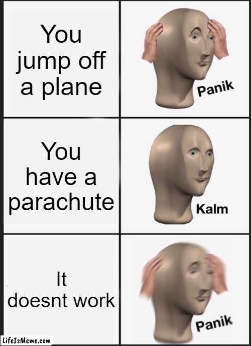 Life of a skydiver | You jump off a plane; You have a parachute; It doesnt work | image tagged in parachute,panik kalm panik,plane | made w/ Lifeismeme meme maker