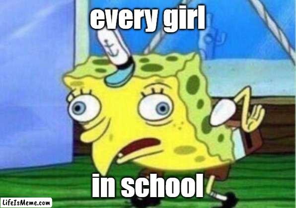 Typical School | every girl; in school | image tagged in memes,mocking spongebob | made w/ Lifeismeme meme maker