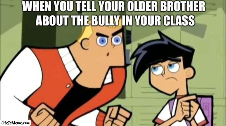 Older brother meets bully meme | WHEN YOU TELL YOUR OLDER BROTHER; ABOUT THE BULLY IN YOUR CLASS | image tagged in danny phantom,nickelodeon,brother,bully,school | made w/ Lifeismeme meme maker