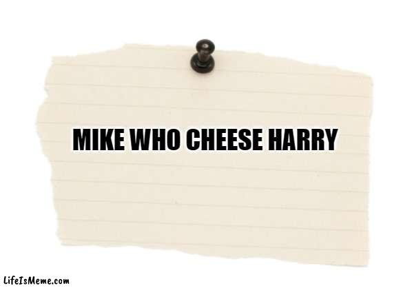 Ask a girl to read this really fast and then laugh at her! | MIKE WHO CHEESE HARRY | image tagged in funny memes,bad joke,word play,funny,lol | made w/ Lifeismeme meme maker