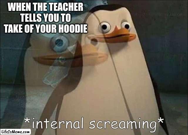 Schools Have No Difference In School Shooters And Hoodies. | WHEN THE TEACHER TELLS YOU TO TAKE OF YOUR HOODIE | image tagged in private internal screaming,school | made w/ Lifeismeme meme maker