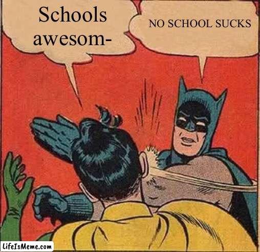 School does suck | NO SCHOOL SUCKS; Schools awesom- | image tagged in memes,batman slapping robin | made w/ Lifeismeme meme maker