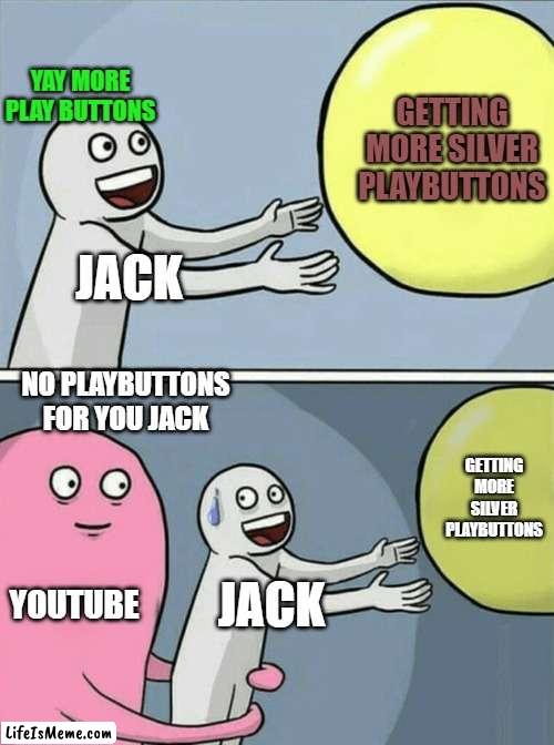 NOI PLAY BUTTONS JACK:( 3 | YAY MORE PLAY BUTTONS; GETTING MORE SILVER PLAYBUTTONS; JACK; NO PLAYBUTTONS FOR YOU JACK; GETTING MORE SILVER PLAYBUTTONS; YOUTUBE; JACK | image tagged in memes,running away balloon | made w/ Lifeismeme meme maker