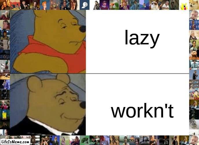 alaosocndondscbdscbsd | lazy; workn't | image tagged in memes,tuxedo winnie the pooh | made w/ Lifeismeme meme maker