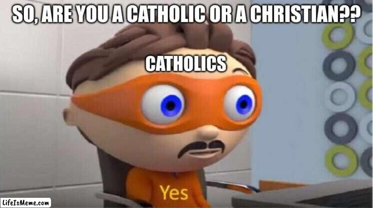 so sorry yall gotta deal with this bullcrap | SO, ARE YOU A CATHOLIC OR A CHRISTIAN?? CATHOLICS | image tagged in protegent yes,catholic,religion,christianity | made w/ Lifeismeme meme maker