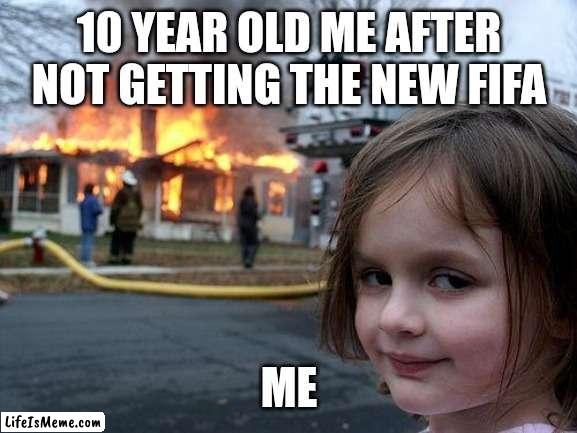 Ramdom | 10 YEAR OLD ME AFTER NOT GETTING THE NEW FIFA; ME | image tagged in memes,disaster girl | made w/ Lifeismeme meme maker