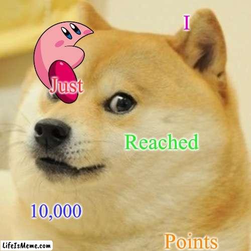 He really does fit on any image | I; Just; Reached; 10,000; Points | image tagged in memes,doge | made w/ Lifeismeme meme maker