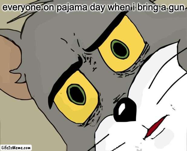 school event | everyone on pajama day when i bring a gun | image tagged in memes,unsettled tom | made w/ Lifeismeme meme maker