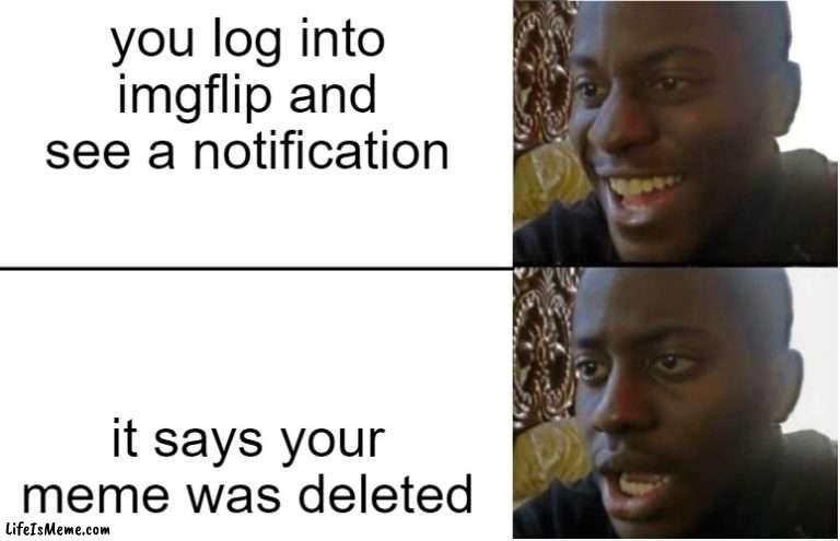 Based off of real experience :( | you log into imgflip and see a notification; it says your meme was deleted | image tagged in disappointed black guy,imgflip,real,meme about memes,i like money | made w/ Lifeismeme meme maker