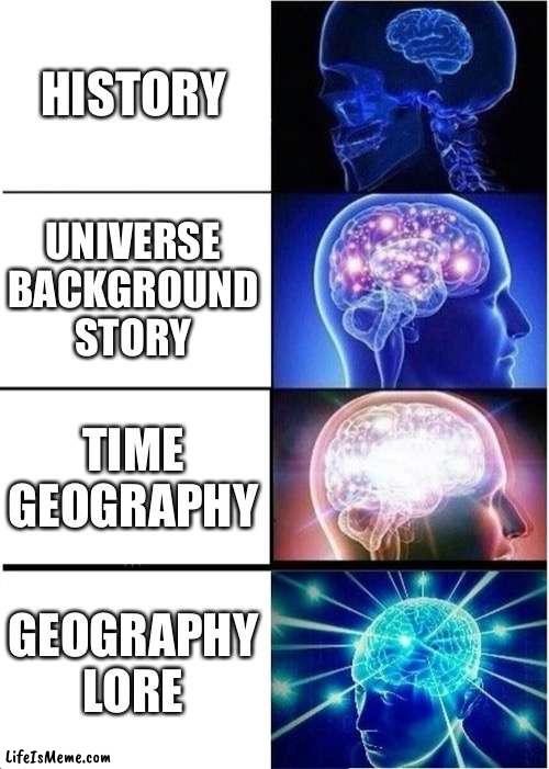 Why call it history when you can call it all these? | HISTORY; UNIVERSE BACKGROUND STORY; TIME GEOGRAPHY; GEOGRAPHY LORE | image tagged in memes,expanding brain | made w/ Lifeismeme meme maker