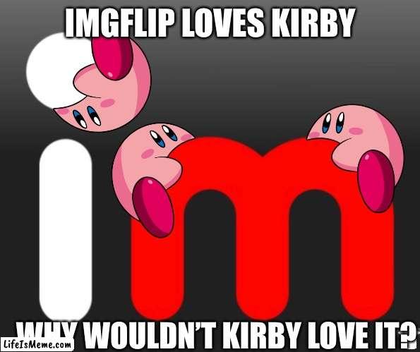 Me first Kirby dedicated meme (yes I’ve made one with Kirby before but not dedicated to Kirby) | IMGFLIP LOVES KIRBY; WHY WOULDN’T KIRBY LOVE IT? | image tagged in kirby,imgflip | made w/ Lifeismeme meme maker