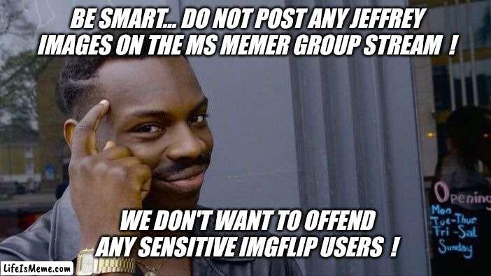 Everyone knows that creepy panty guy... | BE SMART... DO NOT POST ANY JEFFREY IMAGES ON THE MS MEMER GROUP STREAM  ! WE DON'T WANT TO OFFEND ANY SENSITIVE IMGFLIP USERS  ! | image tagged in memes,roll safe think about it,imgflip users,warning,caution,advice | made w/ Lifeismeme meme maker